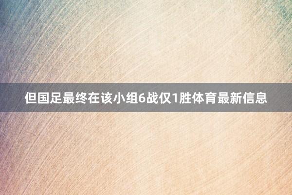 但国足最终在该小组6战仅1胜体育最新信息