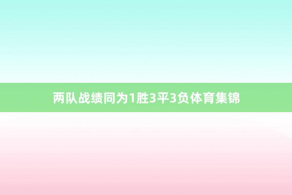 两队战绩同为1胜3平3负体育集锦