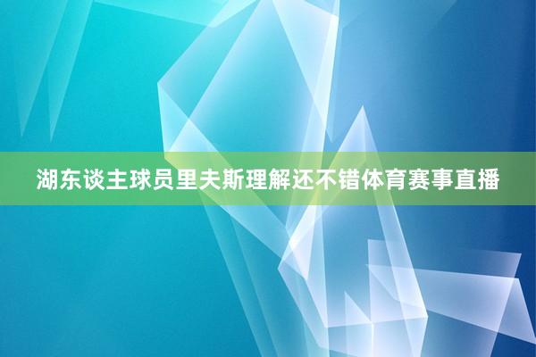 湖东谈主球员里夫斯理解还不错体育赛事直播