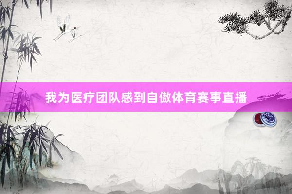 我为医疗团队感到自傲体育赛事直播