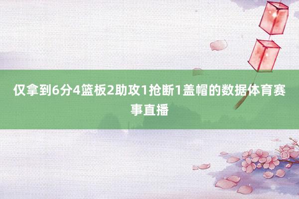 仅拿到6分4篮板2助攻1抢断1盖帽的数据体育赛事直播