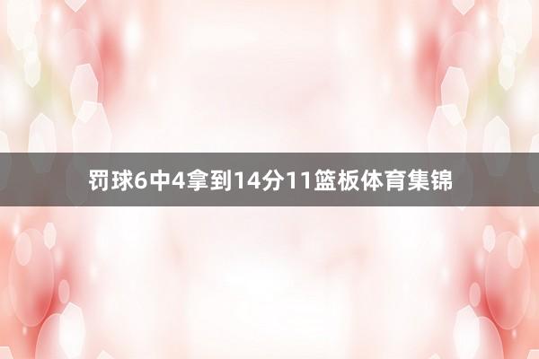 罚球6中4拿到14分11篮板体育集锦