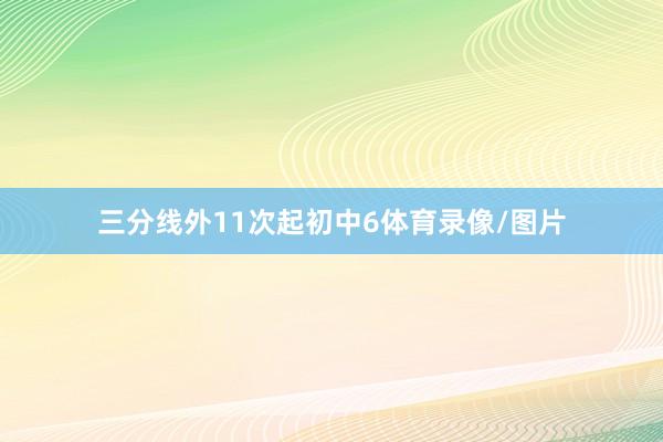 三分线外11次起初中6体育录像/图片