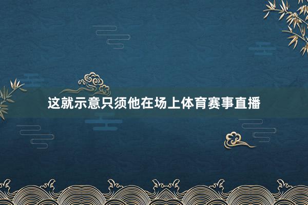 这就示意只须他在场上体育赛事直播