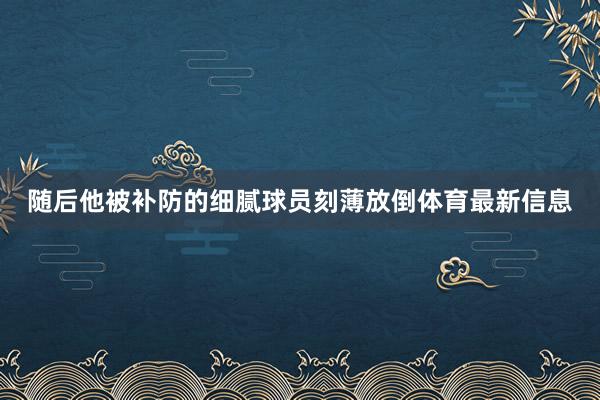 随后他被补防的细腻球员刻薄放倒体育最新信息