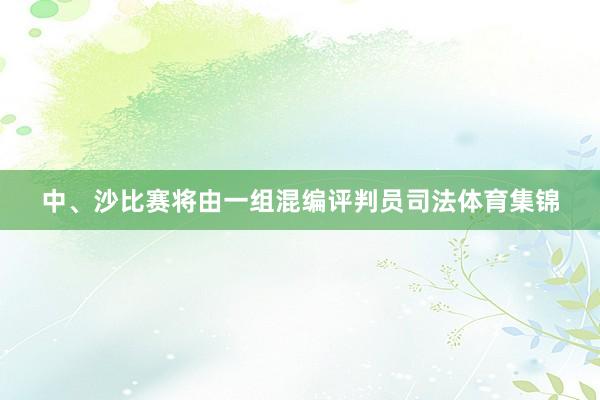 中、沙比赛将由一组混编评判员司法体育集锦