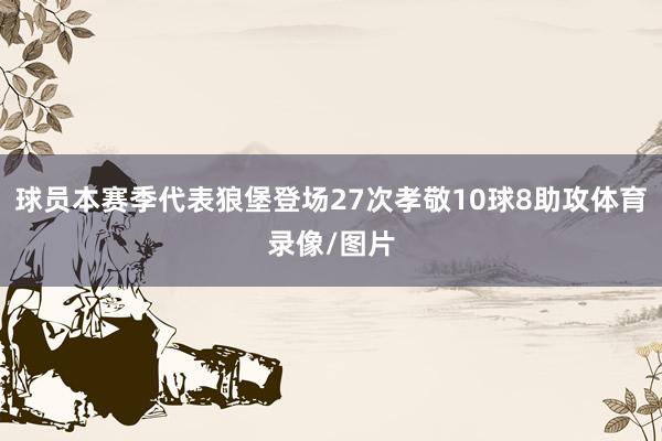 球员本赛季代表狼堡登场27次孝敬10球8助攻体育录像/图片