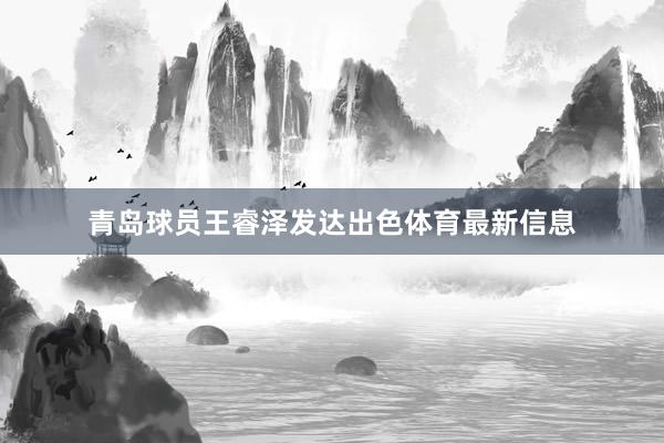 青岛球员王睿泽发达出色体育最新信息