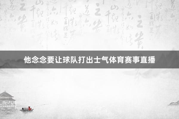 他念念要让球队打出士气体育赛事直播