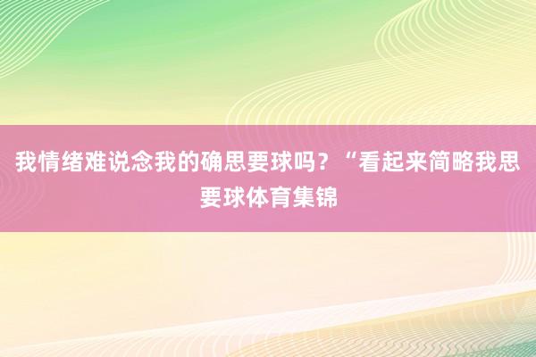 我情绪难说念我的确思要球吗？“看起来简略我思要球体育集锦
