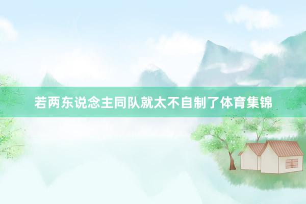 若两东说念主同队就太不自制了体育集锦