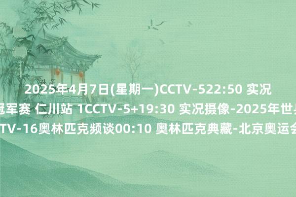 2025年4月7日(星期一)CCTV-522:50 实况摄像-2025年世乒联冠军赛 仁川站 1CCTV-5+19:30 实况摄像-2025年世乒联冠军赛 仁川站 1CCTV-16奥林匹克频谈00:10 奥林匹克典藏-北京奥运会乒乓球女子单打决赛18:00 实况摄像(奥林匹克)-2024年巴黎奥运会 乒乓球男单决赛 43分30秒版2025年4月8日(星期二)CCTV-522:50 实况摄像-202