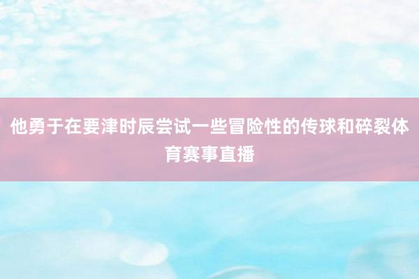 他勇于在要津时辰尝试一些冒险性的传球和碎裂体育赛事直播