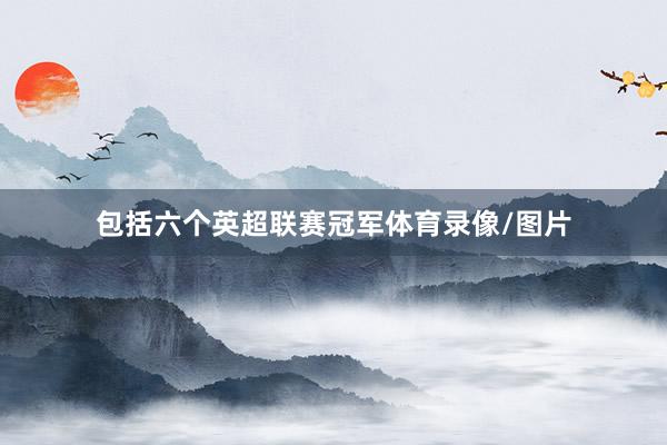 包括六个英超联赛冠军体育录像/图片
