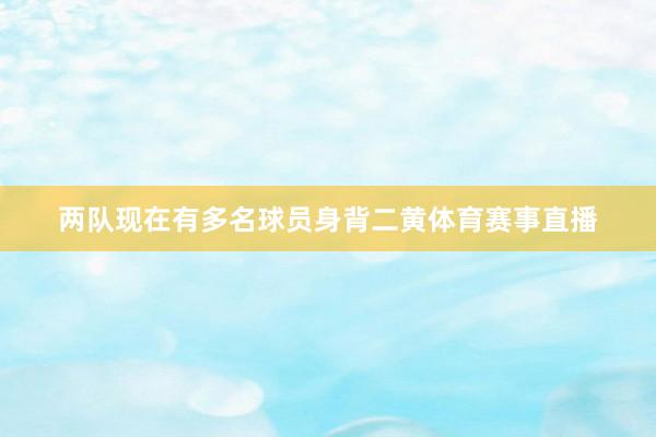 两队现在有多名球员身背二黄体育赛事直播