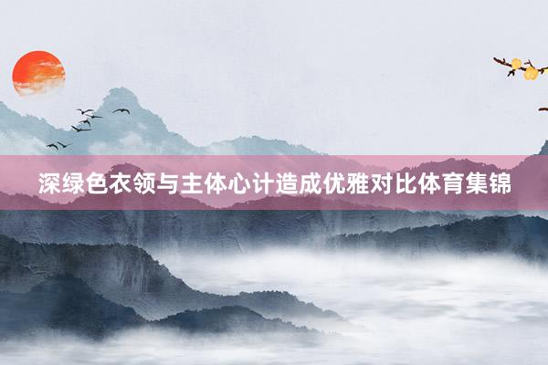 深绿色衣领与主体心计造成优雅对比体育集锦