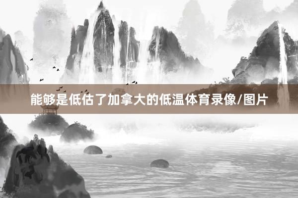能够是低估了加拿大的低温体育录像/图片