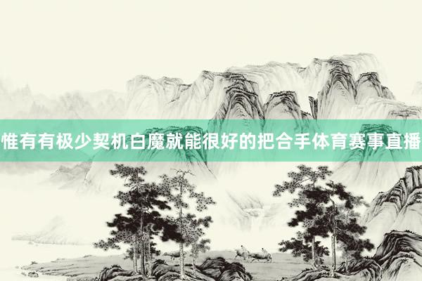 惟有有极少契机白魔就能很好的把合手体育赛事直播
