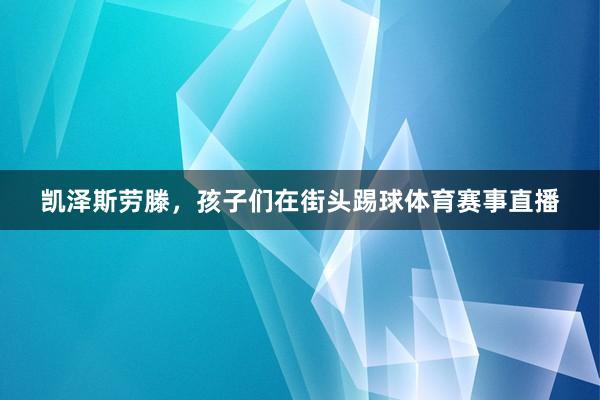 凯泽斯劳滕，孩子们在街头踢球体育赛事直播