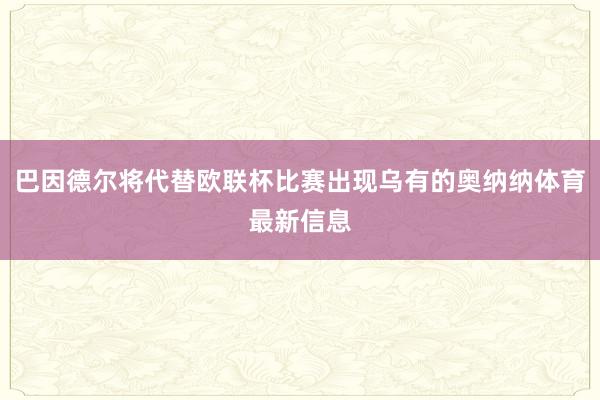 巴因德尔将代替欧联杯比赛出现乌有的奥纳纳体育最新信息
