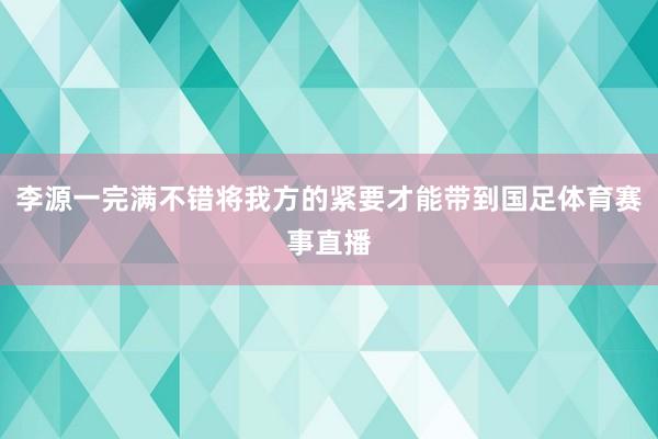 李源一完满不错将我方的紧要才能带到国足体育赛事直播