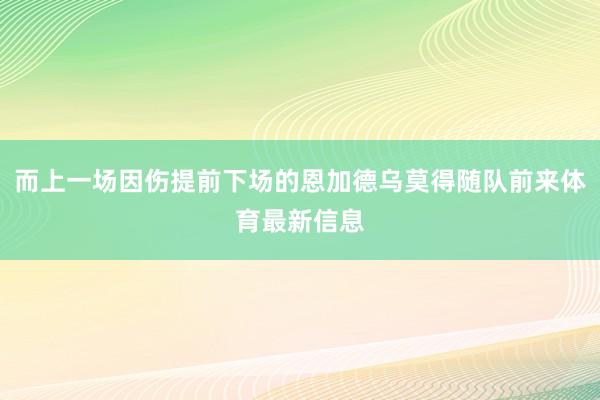 而上一场因伤提前下场的恩加德乌莫得随队前来体育最新信息