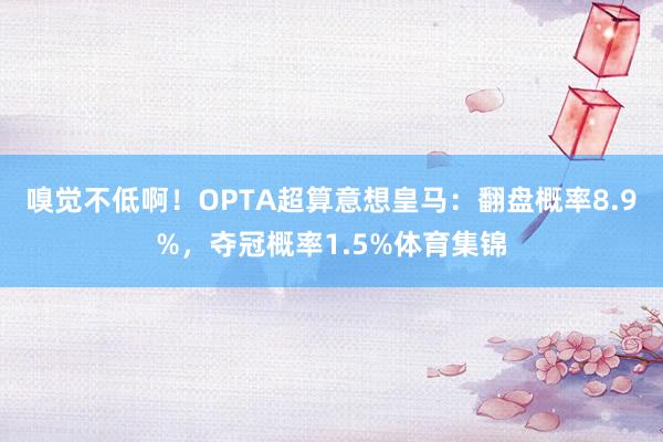 嗅觉不低啊！OPTA超算意想皇马：翻盘概率8.9%，夺冠概率1.5%体育集锦