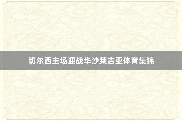 切尔西主场迎战华沙莱吉亚体育集锦