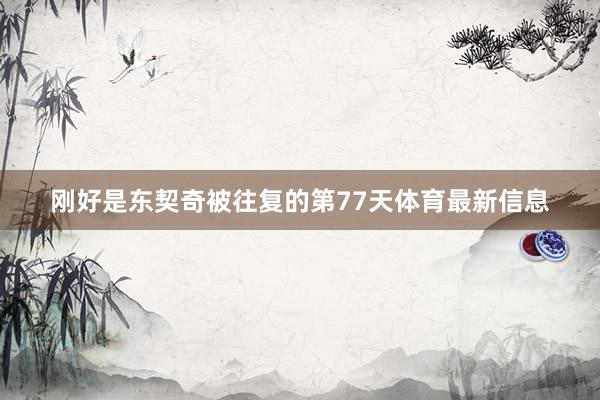 刚好是东契奇被往复的第77天体育最新信息