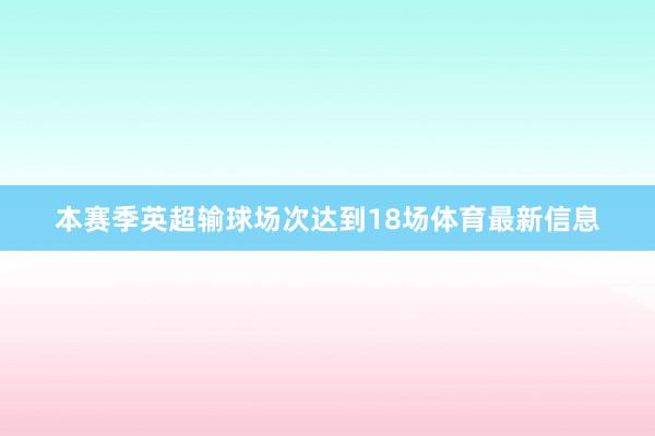 本赛季英超输球场次达到18场体育最新信息