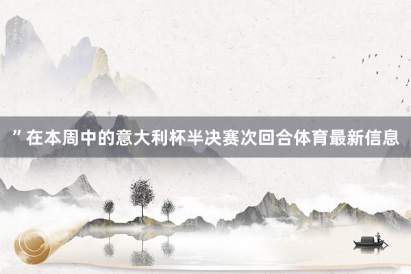 ”在本周中的意大利杯半决赛次回合体育最新信息