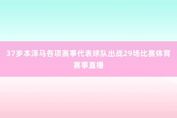 37岁本泽马各项赛事代表球队出战29场比赛体育赛事直播