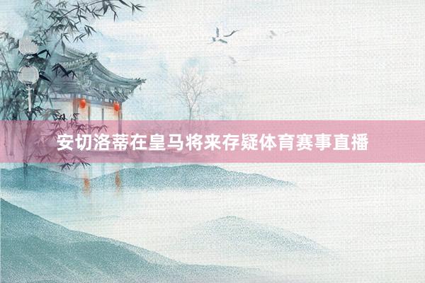 安切洛蒂在皇马将来存疑体育赛事直播