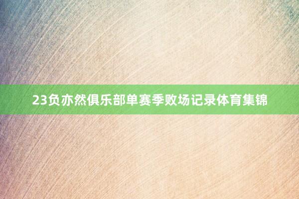 23负亦然俱乐部单赛季败场记录体育集锦