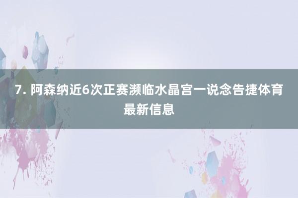 7. 阿森纳近6次正赛濒临水晶宫一说念告捷体育最新信息