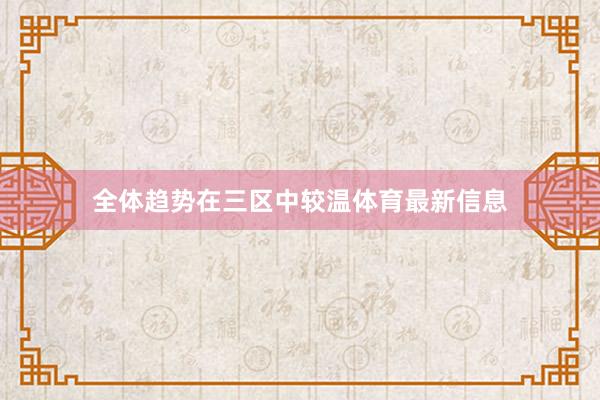 全体趋势在三区中较温体育最新信息