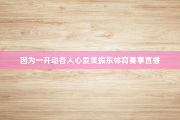 因为一开动各人心爱樊振东体育赛事直播