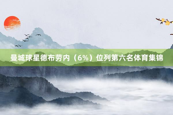 曼城球星德布劳内（6%）位列第六名体育集锦