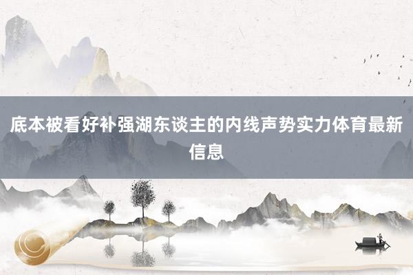 底本被看好补强湖东谈主的内线声势实力体育最新信息