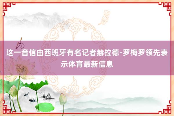 这一音信由西班牙有名记者赫拉德-罗梅罗领先表示体育最新信息