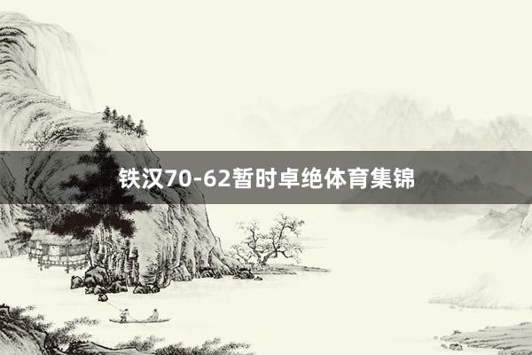 铁汉70-62暂时卓绝体育集锦