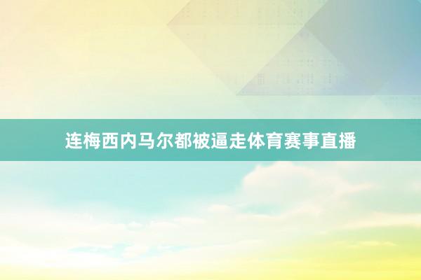 连梅西内马尔都被逼走体育赛事直播