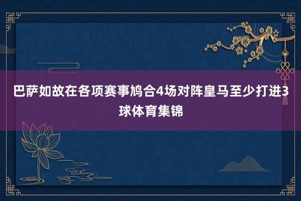 巴萨如故在各项赛事鸠合4场对阵皇马至少打进3球体育集锦