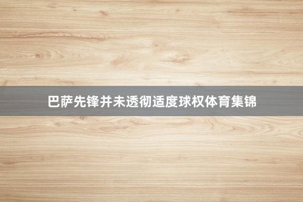 巴萨先锋并未透彻适度球权体育集锦