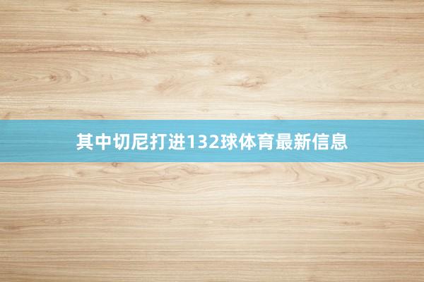 其中切尼打进132球体育最新信息