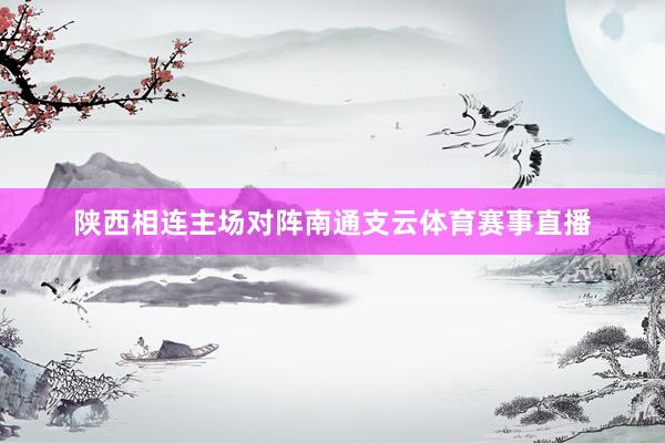 陕西相连主场对阵南通支云体育赛事直播