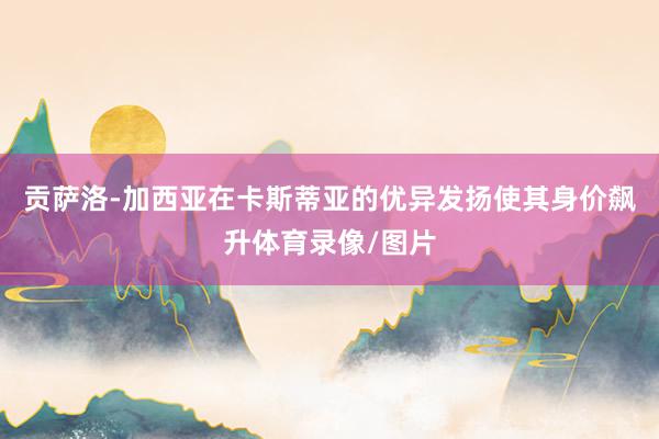 贡萨洛-加西亚在卡斯蒂亚的优异发扬使其身价飙升体育录像/图片