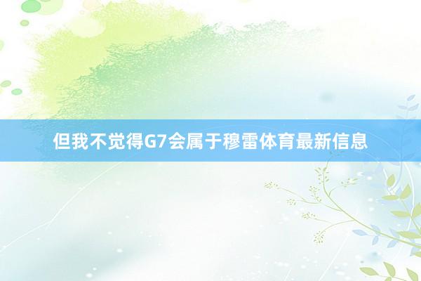 但我不觉得G7会属于穆雷体育最新信息