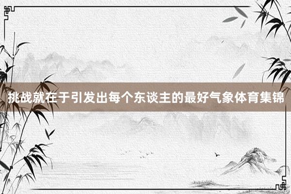 挑战就在于引发出每个东谈主的最好气象体育集锦