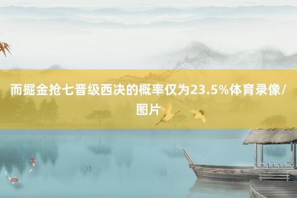 而掘金抢七晋级西决的概率仅为23.5%体育录像/图片